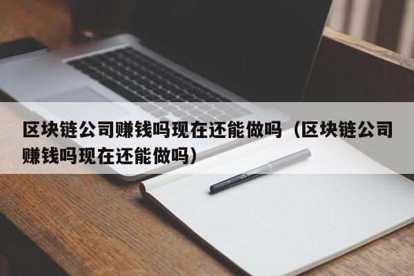 区块链公司赚钱吗现在还能做吗（区块链公司赚钱吗现在还能做吗）-图1