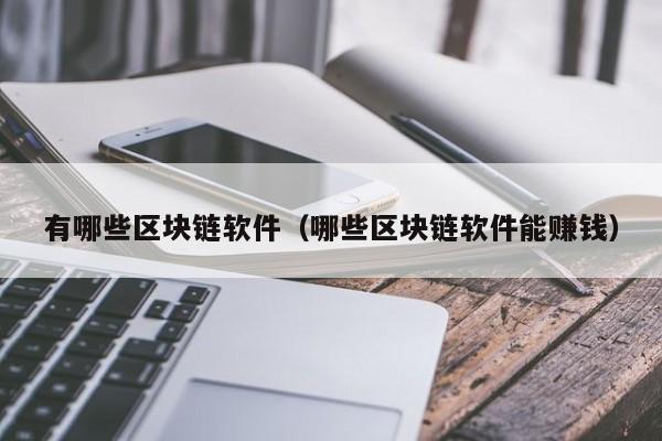 有哪些区块链软件（哪些区块链软件能赚钱）-图1