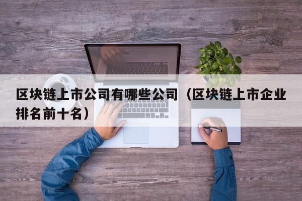区块链上市公司有哪些公司（区块链上市企业排名前十名）-图1