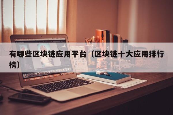 有哪些区块链应用平台（区块链十大应用排行榜）-图1