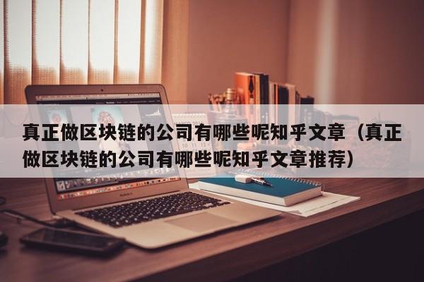 真正做区块链的公司有哪些呢知乎文章（真正做区块链的公司有哪些呢知乎文章推荐）-图1