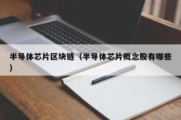 半导体芯片区块链（半导体芯片概念股有哪些）-图1
