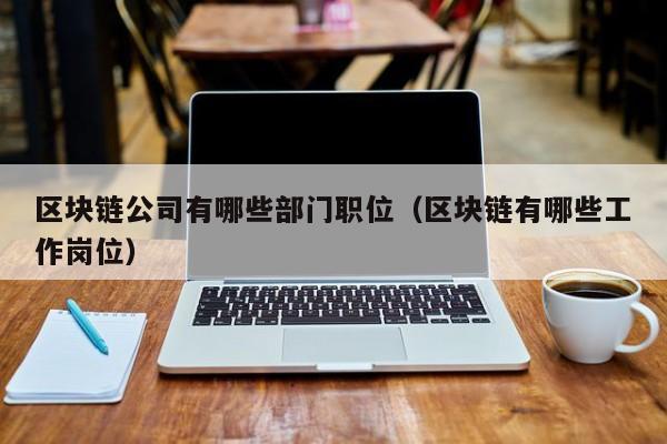 区块链公司有哪些部门职位（区块链有哪些工作岗位）-图1