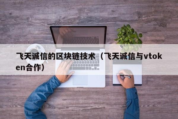 飞天诚信的区块链技术（飞天诚信与vtoken合作）-图1
