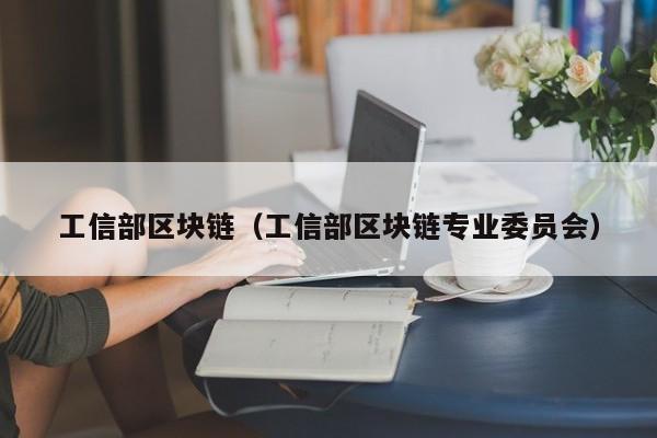 工信部区块链（工信部区块链专业委员会）-图1