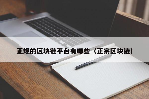 正规的区块链平台有哪些（正宗区块链）-图1