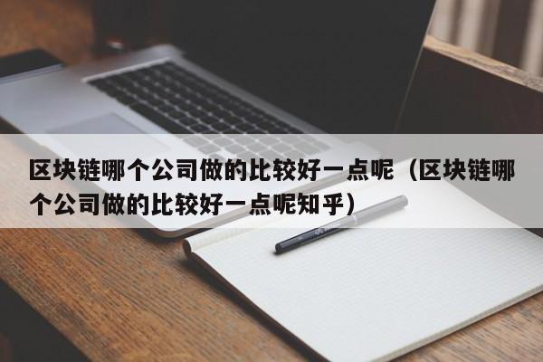 区块链哪个公司做的比较好一点呢（区块链哪个公司做的比较好一点呢知乎）-图1