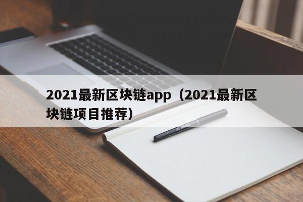 2021最新区块链app（2021最新区块链项目推荐）-图1