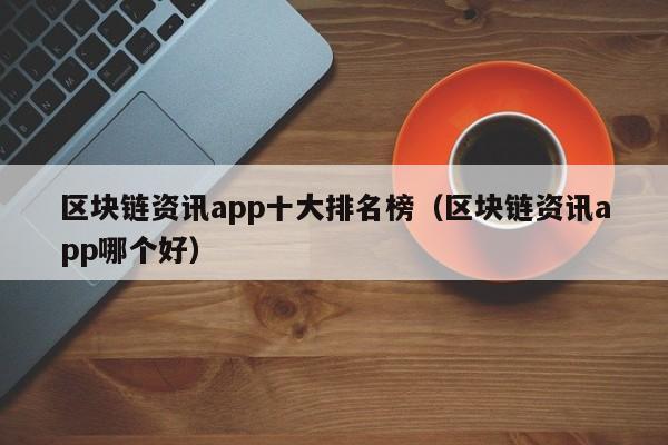区块链资讯app十大排名榜（区块链资讯app哪个好）-图1