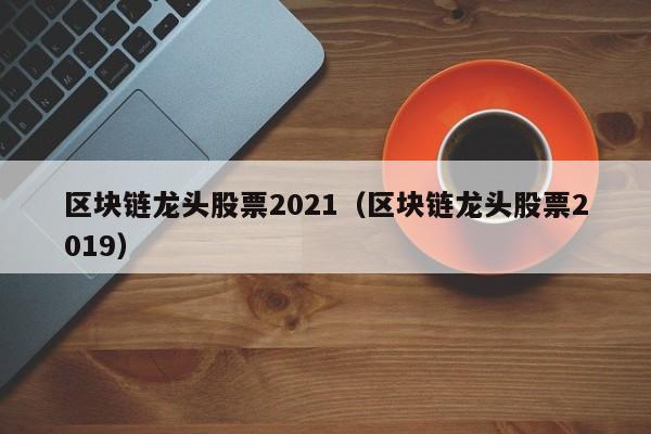 区块链龙头股票2021（区块链龙头股票2019）-图1