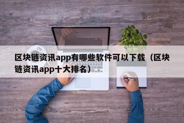 区块链资讯app有哪些软件可以下载（区块链资讯app十大排名）-图1