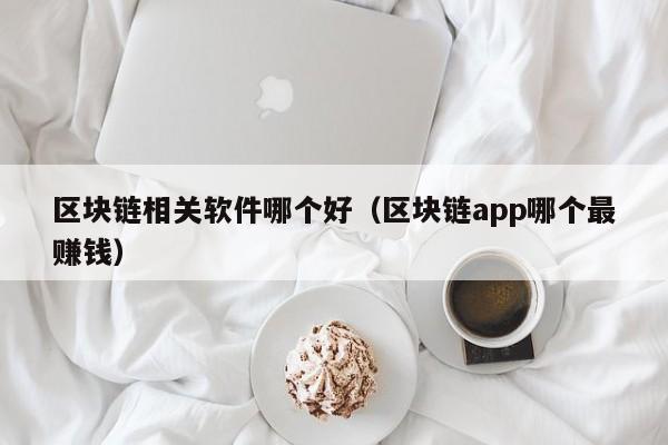 区块链相关软件哪个好（区块链app哪个最赚钱）-图1