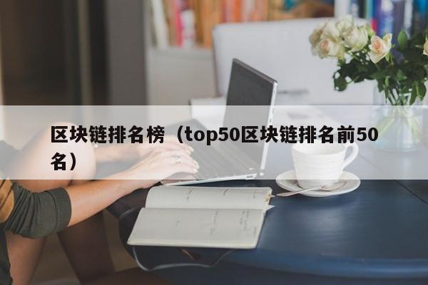区块链排名榜（top50区块链排名前50名）-图1