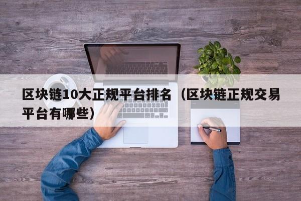 区块链10大正规平台排名（区块链正规交易平台有哪些）-图1