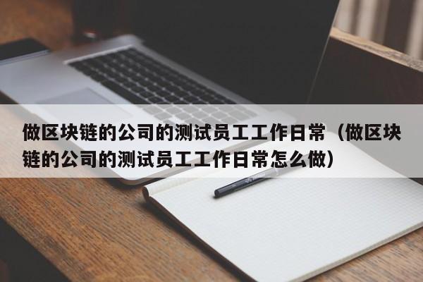 做区块链的公司的测试员工工作日常（做区块链的公司的测试员工工作日常怎么做）-图1