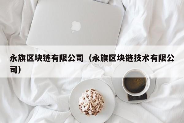 永旗区块链有限公司（永旗区块链技术有限公司）-图1