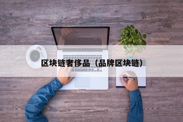 区块链奢侈品（品牌区块链）-图1
