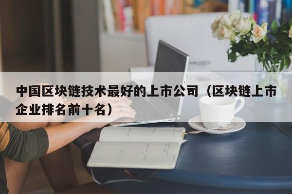 中国区块链技术最好的上市公司（区块链上市企业排名前十名）-图1