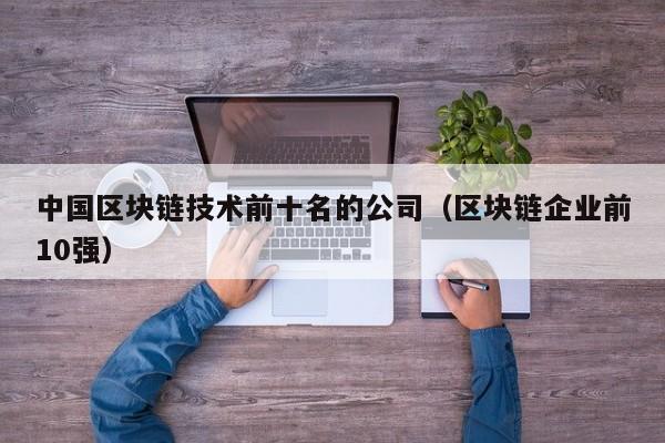 中国区块链技术前十名的公司（区块链企业前10强）-图1
