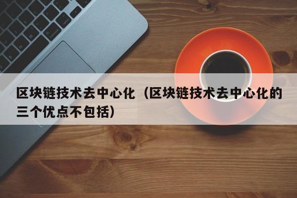 区块链技术去中心化（区块链技术去中心化的三个优点不包括）-图1
