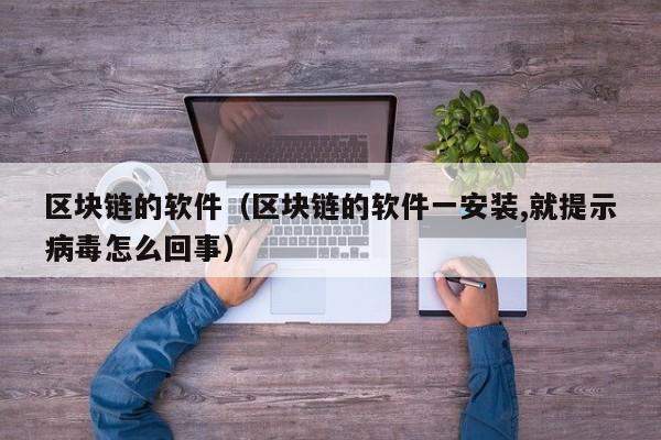 区块链的软件（区块链的软件一安装,就提示病毒怎么回事）-图1