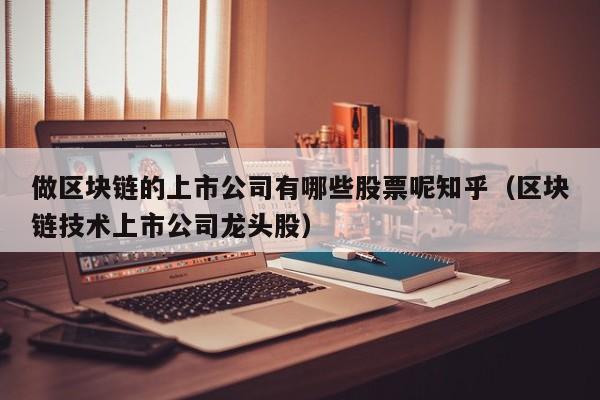 做区块链的上市公司有哪些股票呢知乎（区块链技术上市公司龙头股）-图1