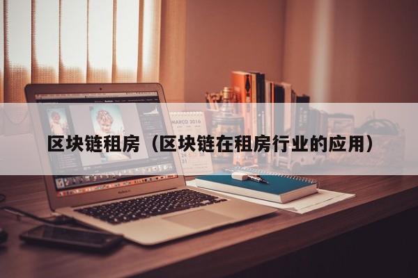 区块链租房（区块链在租房行业的应用）-图1