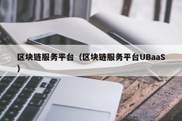 区块链服务平台（区块链服务平台UBaaS）-图1