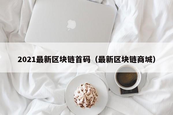 2021最新区块链首码（最新区块链商城）-图1