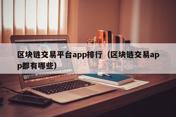 区块链交易平台app排行（区块链交易app都有哪些）-图1