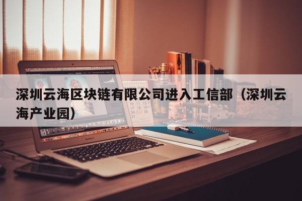 深圳云海区块链有限公司进入工信部（深圳云海产业园）-图1