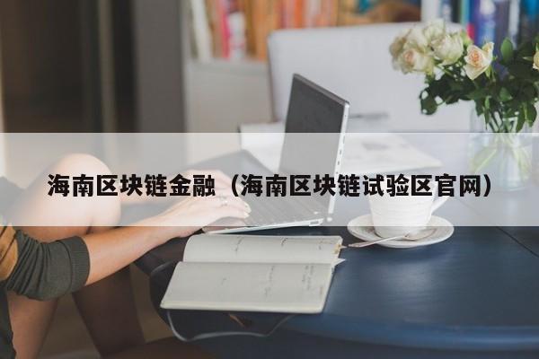 海南区块链金融（海南区块链试验区官网）-图1