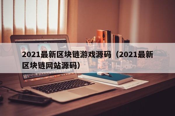 2021最新区块链游戏源码（2021最新区块链网站源码）-图1