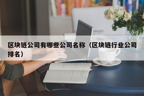 区块链公司有哪些公司名称（区块链行业公司排名）-图1