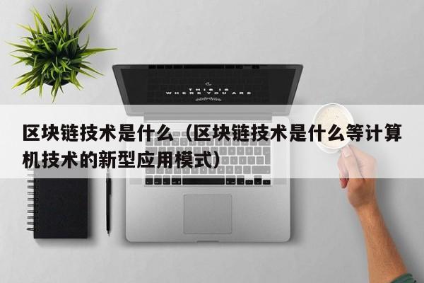 区块链技术是什么（区块链技术是什么等计算机技术的新型应用模式）-图1