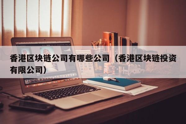 香港区块链公司有哪些公司（香港区块链投资有限公司）-图1
