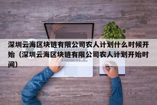 深圳云海区块链有限公司农人计划什么时候开始（深圳云海区块链有限公司农人计划开始时间）-图1