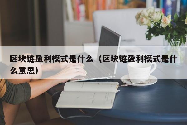 区块链盈利模式是什么（区块链盈利模式是什么意思）-图1