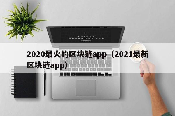 2020最火的区块链app（2021最新区块链app）-图1