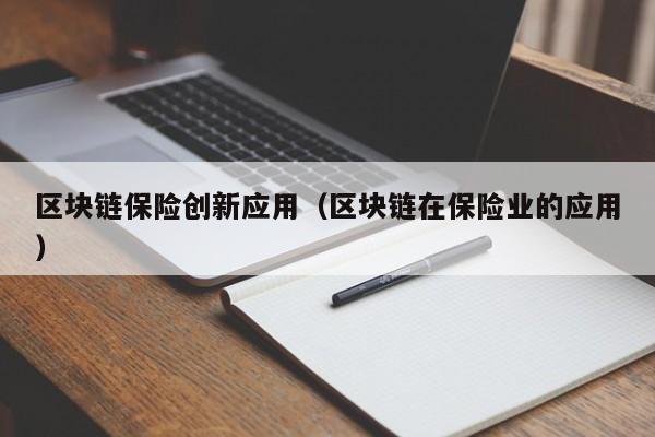 区块链保险创新应用（区块链在保险业的应用）-图1