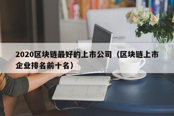 2020区块链最好的上市公司（区块链上市企业排名前十名）-图1
