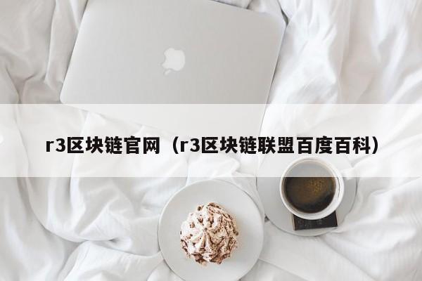 r3区块链官网（r3区块链联盟百度百科）-图1