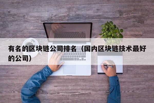 有名的区块链公司排名（国内区块链技术最好的公司）-图1