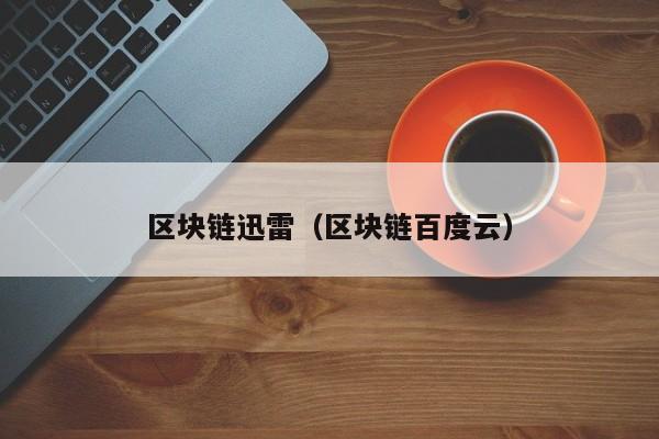 区块链迅雷（区块链百度云）-图1