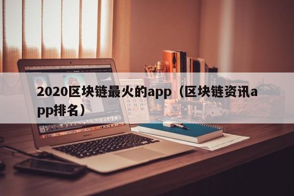 2020区块链最火的app（区块链资讯app排名）-图1