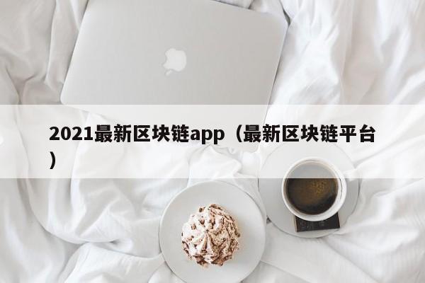 2021最新区块链app（最新区块链平台）-图1
