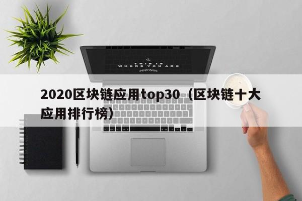 2020区块链应用top30（区块链十大应用排行榜）-图1