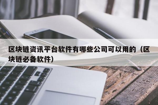 区块链资讯平台软件有哪些公司可以用的（区块链必备软件）-图1