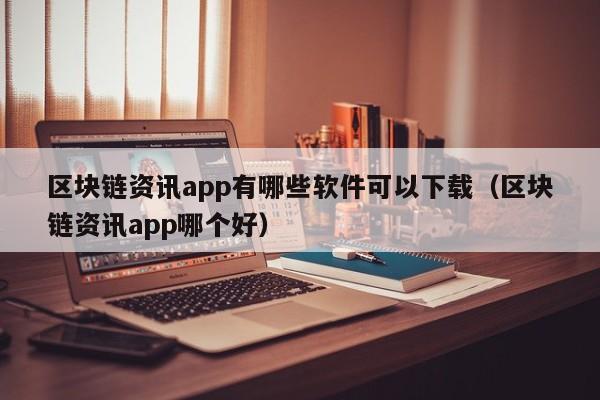 区块链资讯app有哪些软件可以下载（区块链资讯app哪个好）-图1