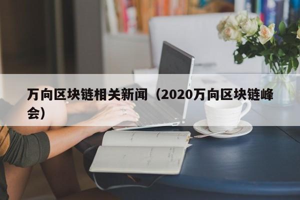 万向区块链相关新闻（2020万向区块链峰会）-图1